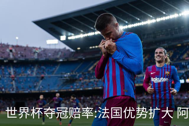 世界杯夺冠赔率:法国优势扩大 阿根廷西班牙紧追