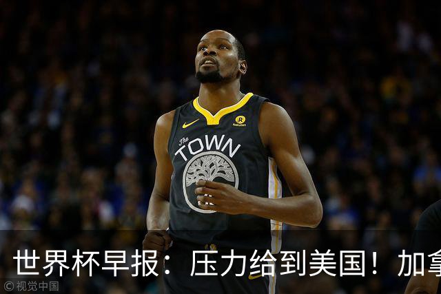 世界杯早报：压力给到美国！加拿大1-1波黑 本届东道主依旧不败