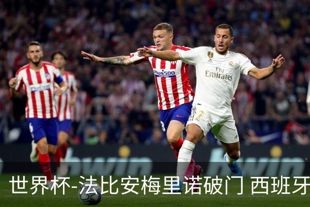 世界杯-法比安梅里诺破门 西班牙2-1比利时将战法国