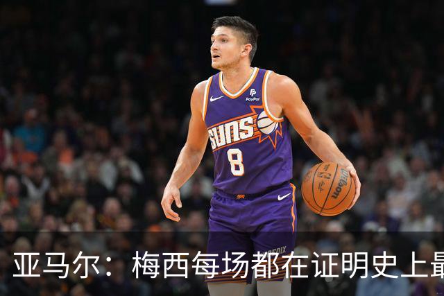 亚马尔：梅西每场都在证明史上最佳 谁有疑问谁在找茬