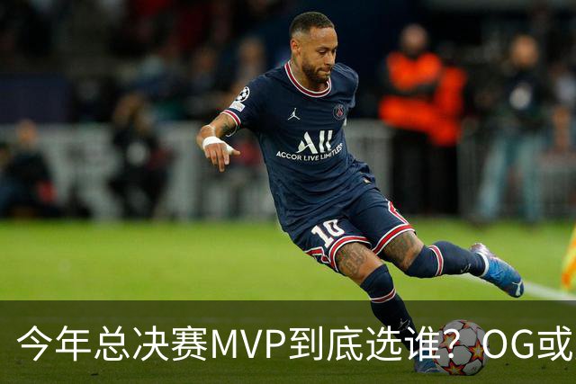 今年总决赛MVP到底选谁？OG或复制小卡逆袭剧本