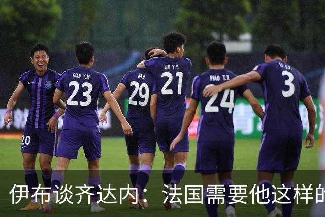 伊布谈齐达内：法国需要他这样的管理者，这支球队不需要教练