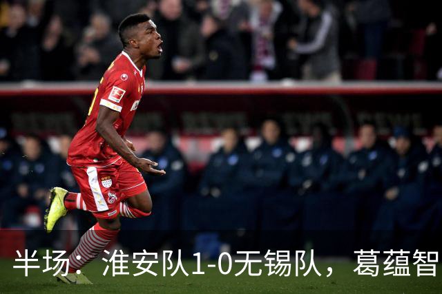 半场：淮安队1-0无锡队，葛蕴智乱战破门