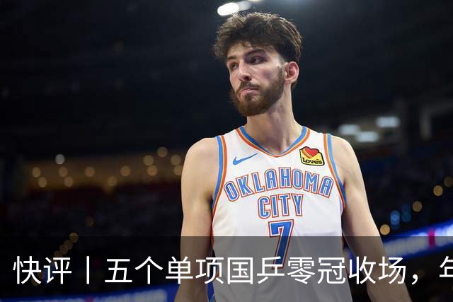 快评丨五个单项国乒零冠收场，年轻小将为何“不灵”？