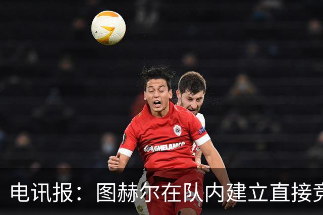 电讯报：图赫尔在队内建立直接竞争对手机制，比如贝林和罗杰斯
