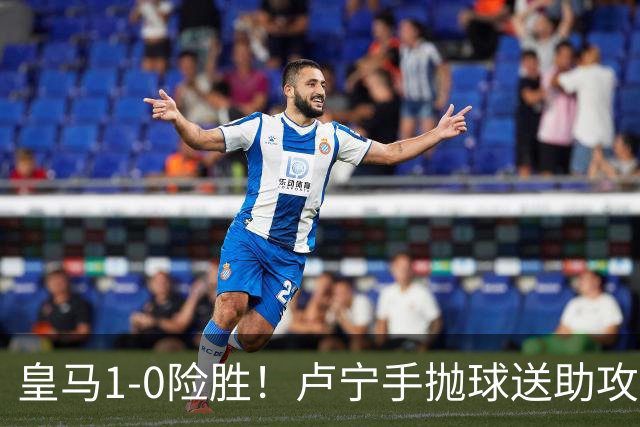 皇马1-0险胜！卢宁手抛球送助攻，穆帅“1-0哲学”却难掩中场隐忧
