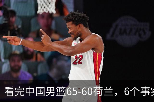 看完中国男篮65-60荷兰，6个事实不得不承认的，廖三宁21分状态好