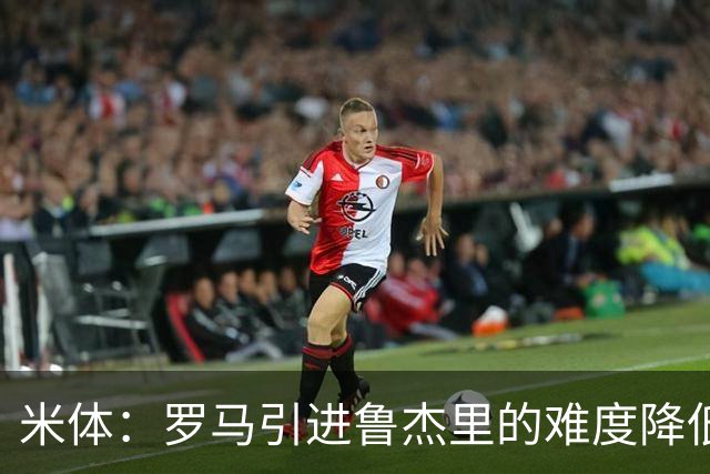米体：罗马引进鲁杰里的难度降低，球员为了主力位置愿意投奔加帅