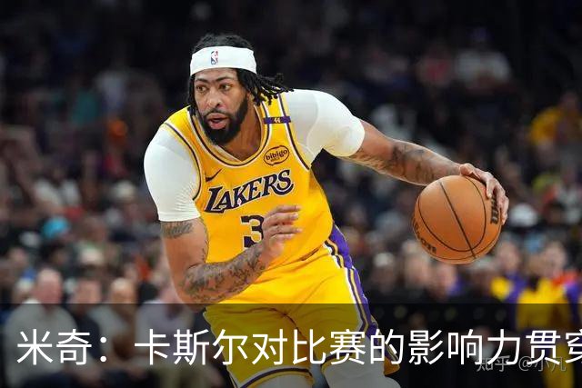 米奇：卡斯尔对比赛的影响力贯穿全场 大家渐渐习惯了他的出色