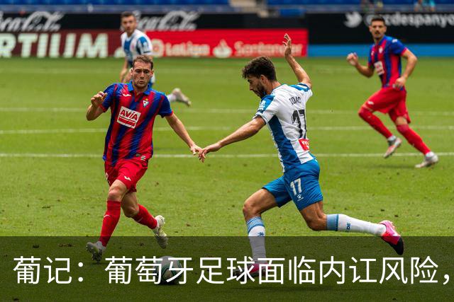 葡记：葡萄牙足球面临内讧风险，围绕传奇C罗的过激狂热已成毒药