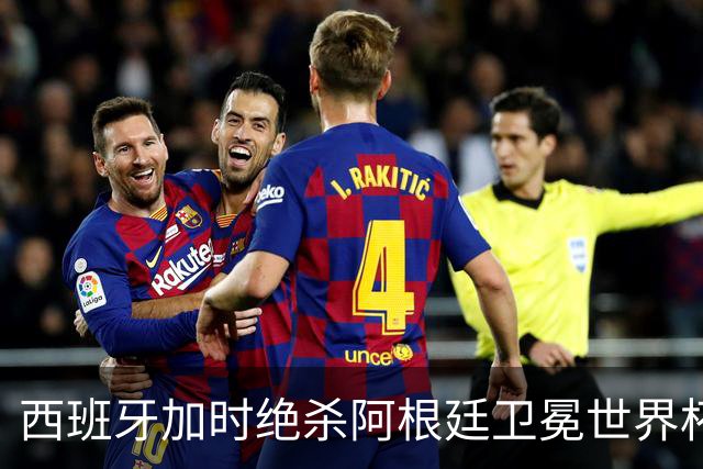 西班牙加时绝杀阿根廷卫冕世界杯 英格兰能从中学到什么？