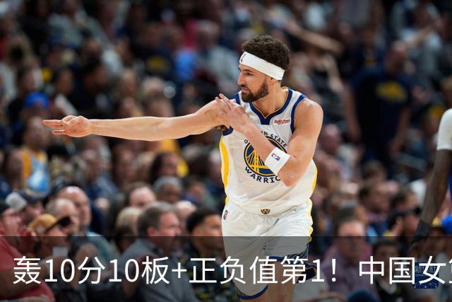 轰10分10板+正负值第1！中国女篮2米01王牌闪耀WNBA：状元绝配