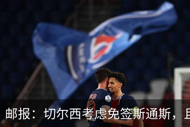 邮报：切尔西考虑免签斯通斯，且坚持阿昌庞仍然是非卖品