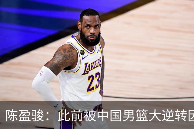 陈盈骏：此前被中国男篮大逆转因体能&对抗不足 这次要稳住心态