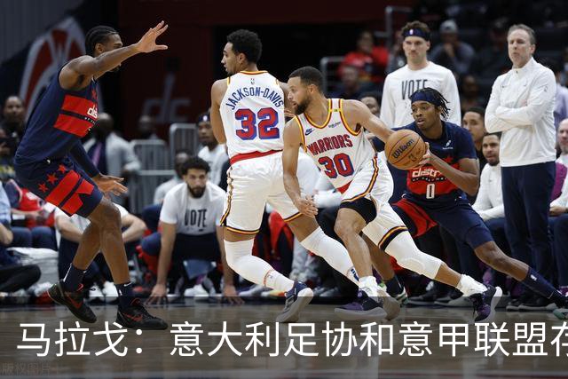 马拉戈：意大利足协和意甲联盟存在冲突 这两个领域必须沟通