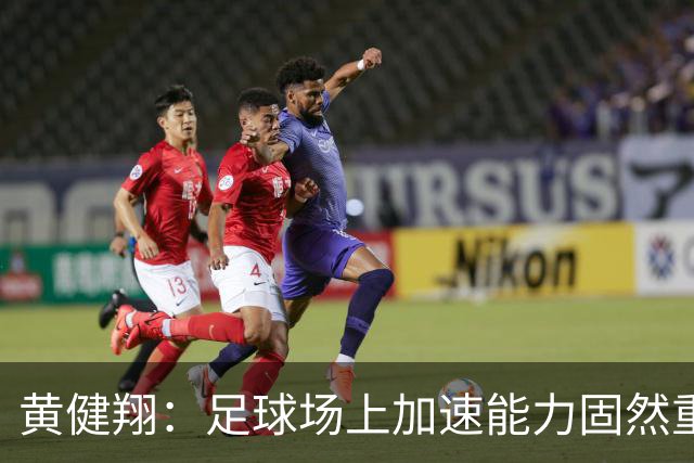 黄健翔：足球场上加速能力固然重要且霸道，但是降速能力真正实用