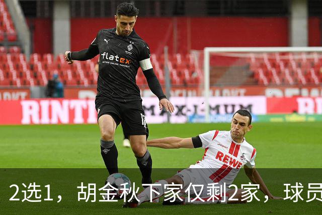 2选1，胡金秋下家仅剩2家，球员意见成关键，转会费超6000万