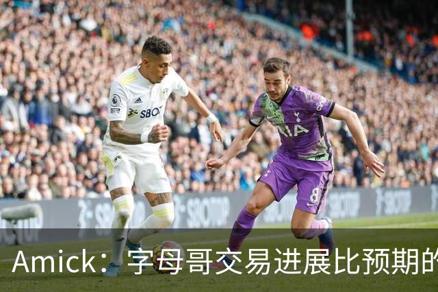 Amick：字母哥交易进展比预期的要慢 雄鹿对整体回报感到失望